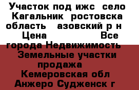 Участок под ижс, село Кагальник, ростовска область , азовский р-н,  › Цена ­ 1 000 000 - Все города Недвижимость » Земельные участки продажа   . Кемеровская обл.,Анжеро-Судженск г.